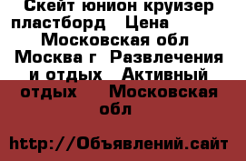 Скейт юнион круизер пластборд › Цена ­ 2 900 - Московская обл., Москва г. Развлечения и отдых » Активный отдых   . Московская обл.